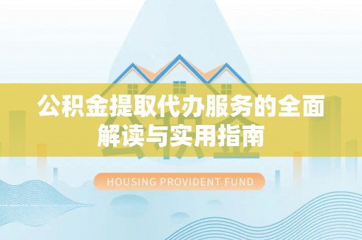 钟楼公积金提取代办服务的全面解读与实用指南