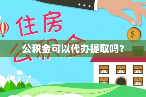 钟楼公积金可以代办提取吗？