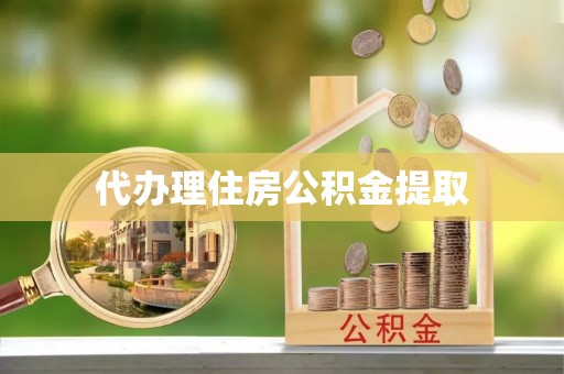 钟楼代办理住房公积金提取