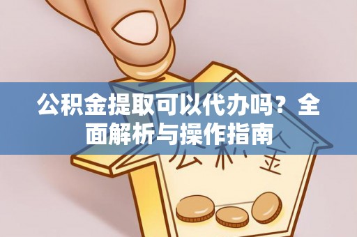 钟楼公积金提取可以代办吗？全面解析与操作指南