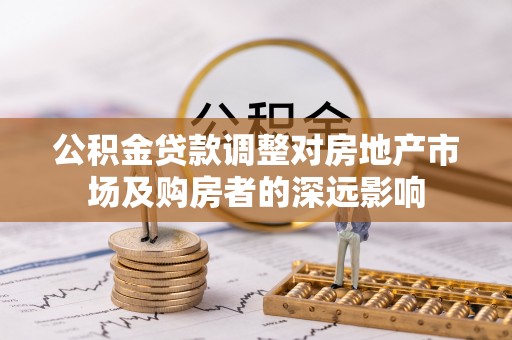 钟楼公积金贷款调整对房地产市场及购房者的深远影响